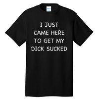 I Just Came Here To Get My Dick Sucked Adult Humor Offensive Tall T-Shirt