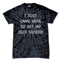 I Just Came Here To Get My Dick Sucked Adult Humor Offensive Tie-Dye T-Shirt