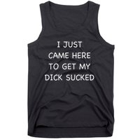 I Just Came Here To Get My Dick Sucked Adult Humor Offensive Tank Top