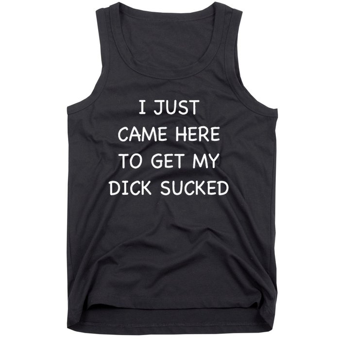 I Just Came Here To Get My Dick Sucked Adult Humor Offensive Tank Top