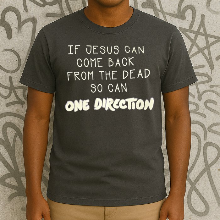 If Jesus Can Come Back From The Dead So Can One Direction T-Shirt