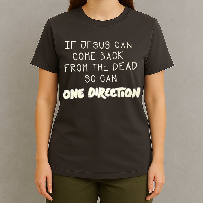 If Jesus Can Come Back From The Dead So Can One Direction T-Shirt