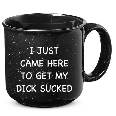 I Just Came Here To Get My Dick Sucked Adult Humor Offensive Gift 15oz Campfire Ceramic Mug