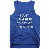 I Just Came Here To Get My Dick Sucked Adult Humor Offensive Gift Tank Top