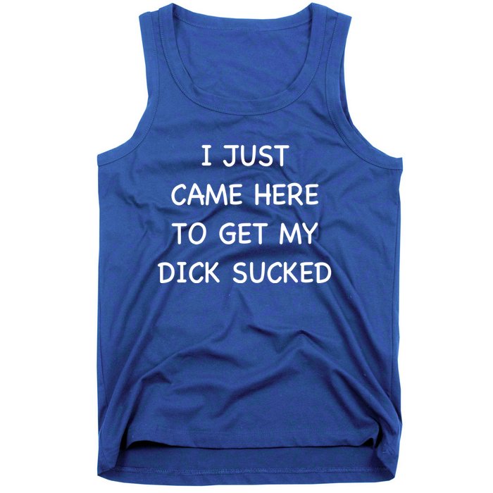 I Just Came Here To Get My Dick Sucked Adult Humor Offensive Gift Tank Top