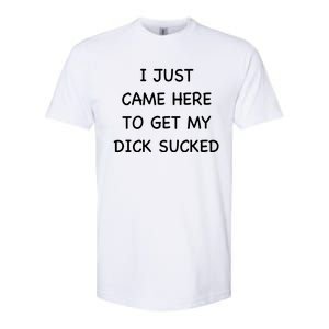 I Just Came Here To Get My Dick Sucked Adult Humor Offensive Gift Softstyle CVC T-Shirt