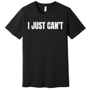 I Just Cant Premium T-Shirt