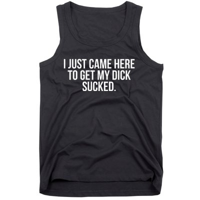 I Just Came Here To Get My Dick Sucked Offensive Funny Tank Top