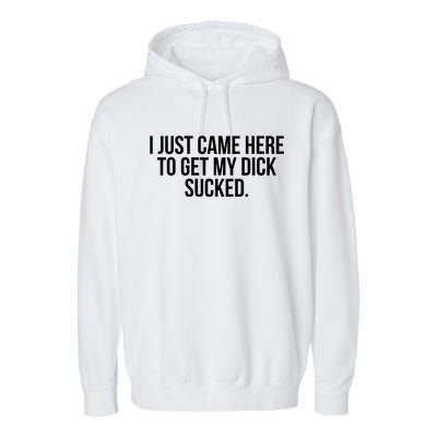 I Just Came Here To Get My Dick Sucked Offensive Funny Garment-Dyed Fleece Hoodie