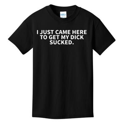 I Just Came Here To Get My Dick Sucked Offensive Funny Kids T-Shirt