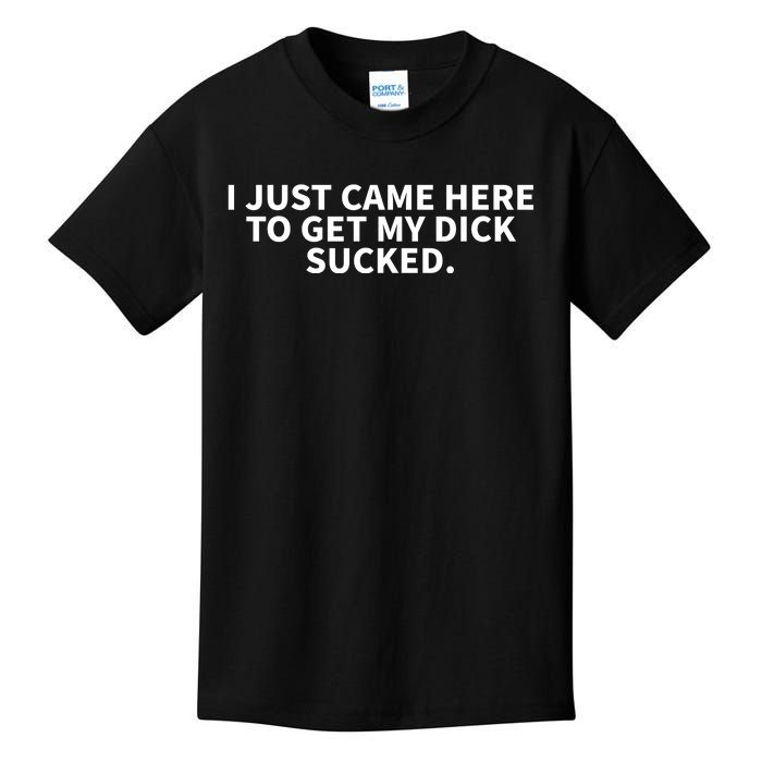 I Just Came Here To Get My Dick Sucked Offensive Funny Kids T-Shirt