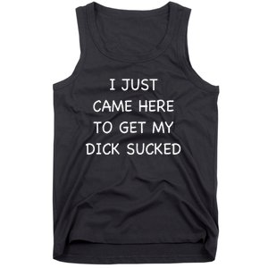 I Just Came Here To Get My Dick Sucked Adult Humor Offensive Tank Top