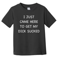 I Just Came Here To Get My Dick Sucked Adult Humor Offensive Toddler T-Shirt