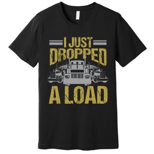 I Just Dropped A Load Funny Truck Driver Gift Premium T-Shirt