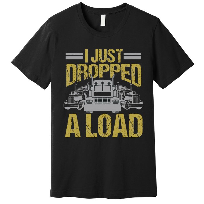 I Just Dropped A Load Funny Truck Driver Gift Premium T-Shirt