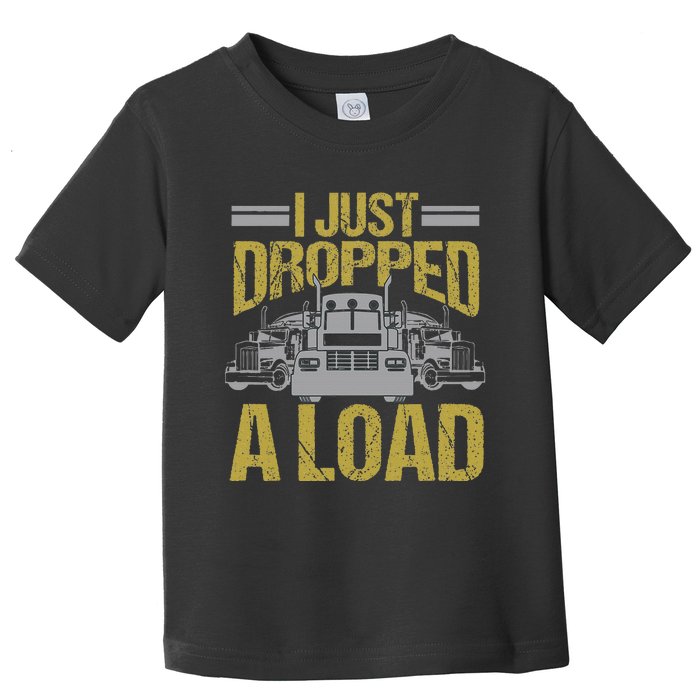 I Just Dropped A Load Funny Truck Driver Gift Toddler T-Shirt