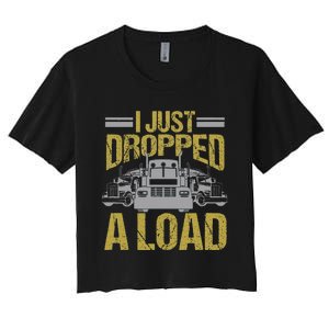 I Just Dropped A Load Funny Truck Driver Gift Women's Crop Top Tee