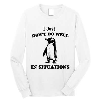 I Just Dont Do Well In Situations Funny Penguin Long Sleeve Shirt