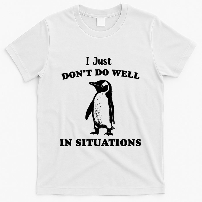 I Just Dont Do Well In Situations Funny Penguin T-Shirt