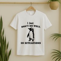 I Just Dont Do Well In Situations Funny Penguin T-Shirt