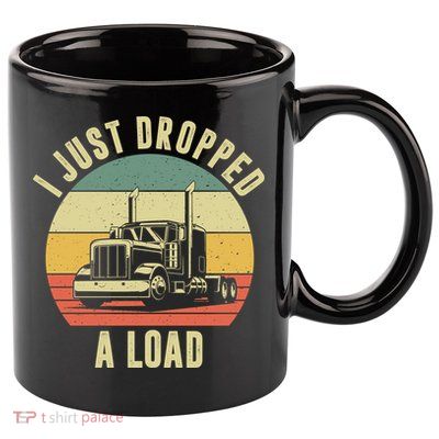 I Just Dropped A Load Truck Driver 11oz C Handle Ceramic Mug