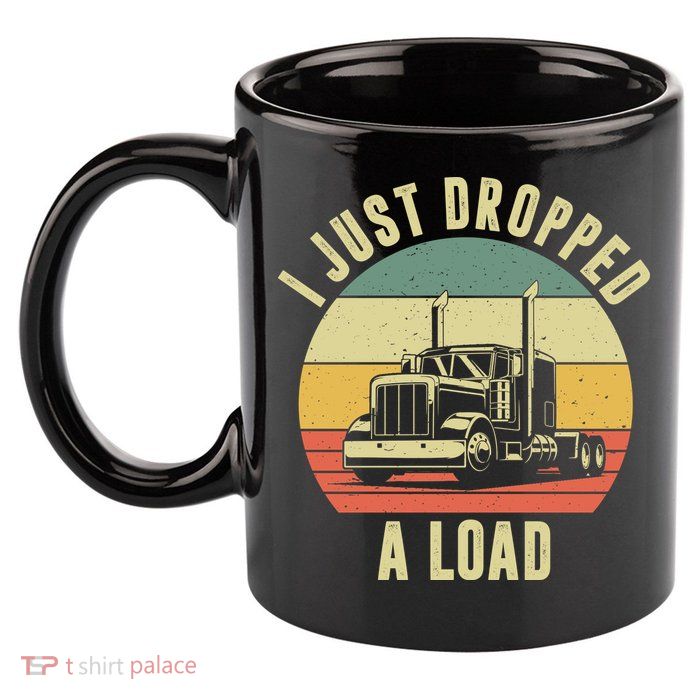 I Just Dropped A Load Truck Driver 11oz C Handle Ceramic Mug