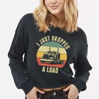 I Just Dropped A Load Truck Driver Cropped Pullover Crew