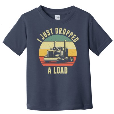 I Just Dropped A Load Truck Driver Toddler T-Shirt