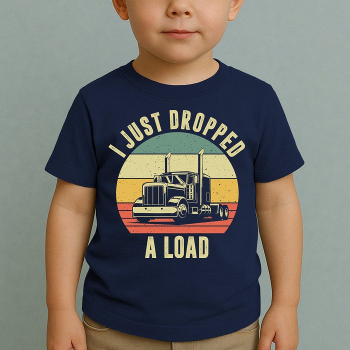I Just Dropped A Load Truck Driver Toddler T-Shirt