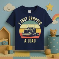 I Just Dropped A Load Truck Driver Toddler T-Shirt