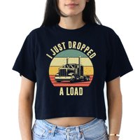 I Just Dropped A Load Truck Driver Women's Crop Top Tee