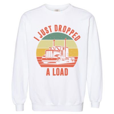 I Just Dropped A Load Truck Driver Garment-Dyed Sweatshirt
