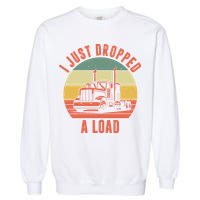 I Just Dropped A Load Truck Driver Garment-Dyed Sweatshirt