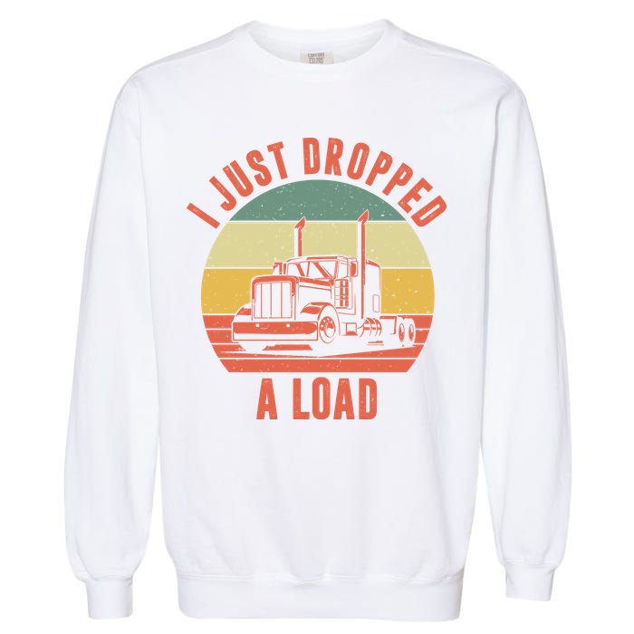 I Just Dropped A Load Truck Driver Garment-Dyed Sweatshirt