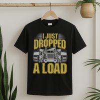 I Just Dropped A Load Funny Trucker T-Shirt