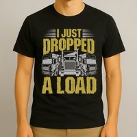 I Just Dropped A Load Funny Trucker T-Shirt
