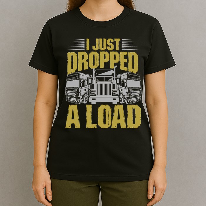 I Just Dropped A Load Funny Trucker T-Shirt