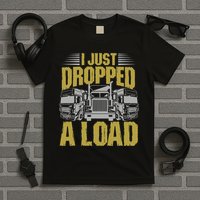 I Just Dropped A Load Funny Trucker T-Shirt