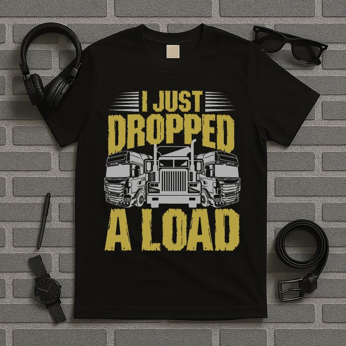 I Just Dropped A Load Funny Trucker T-Shirt