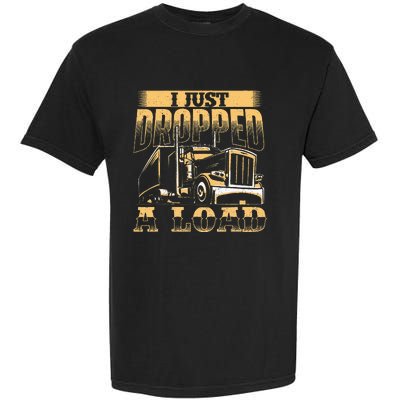 I Just Dropped A Load Trucker Semi Truck Driver Trucking Garment-Dyed Heavyweight T-Shirt