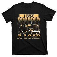 I Just Dropped A Load Trucker Semi Truck Driver Trucking T-Shirt