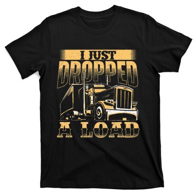 I Just Dropped A Load Trucker Semi Truck Driver Trucking T-Shirt