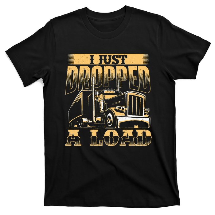 I Just Dropped A Load Trucker Semi Truck Driver Trucking T-Shirt