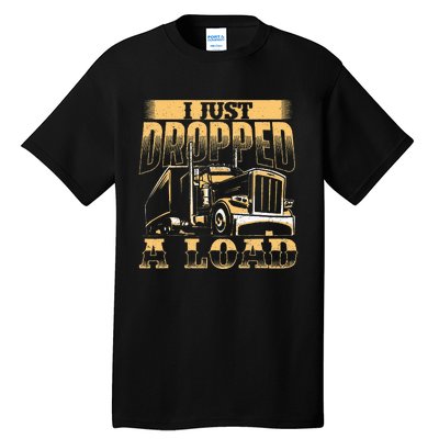 I Just Dropped A Load Trucker Semi Truck Driver Trucking Tall T-Shirt