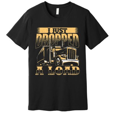 I Just Dropped A Load Trucker Semi Truck Driver Trucking Premium T-Shirt