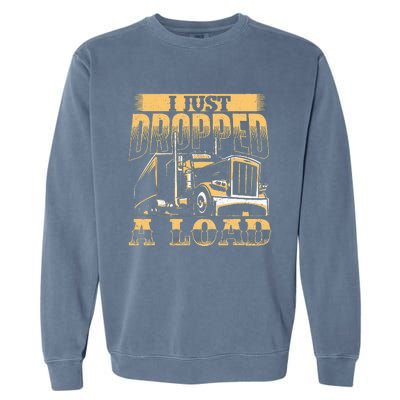 I Just Dropped A Load Trucker Semi Truck Driver Trucking Garment-Dyed Sweatshirt