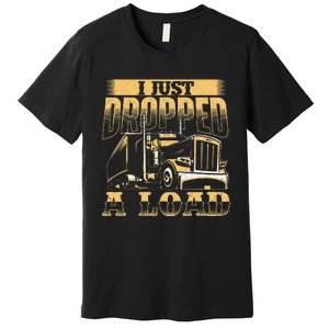 I Just Dropped A Load Trucker Semi Truck Driver Trucking Premium T-Shirt