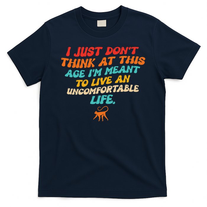 I Just Don't Think At This Age I'm Meant To Live An Uncomfortable Life T-Shirt