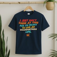 I Just Don't Think At This Age I'm Meant To Live An Uncomfortable Life T-Shirt