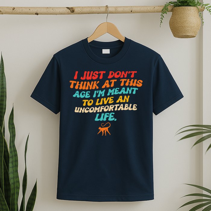 I Just Don't Think At This Age I'm Meant To Live An Uncomfortable Life T-Shirt